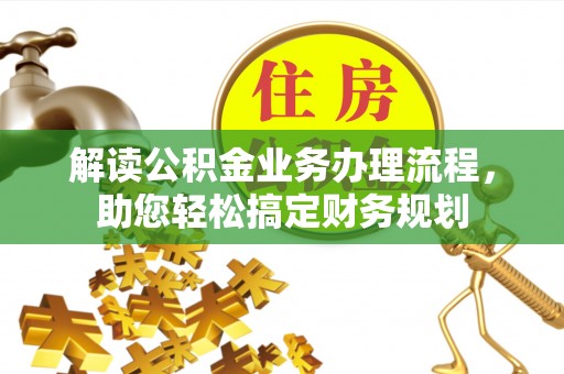 文安解读公积金业务办理流程，助您轻松搞定财务规划