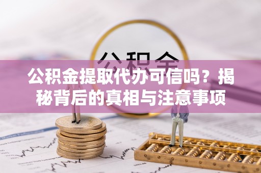 文安公积金提取代办可信吗？揭秘背后的真相与注意事项