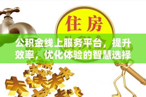 文安公积金线上服务平台，提升效率，优化体验的智慧选择