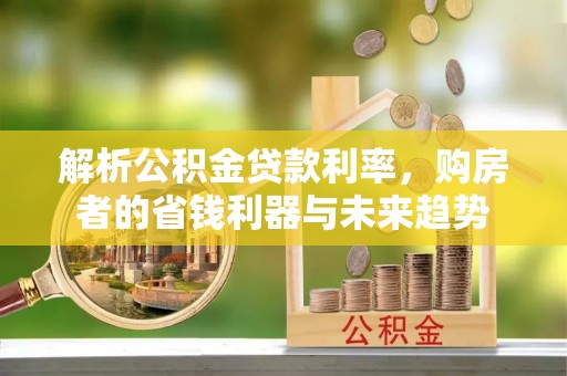 文安解析公积金贷款利率，购房者的省钱利器与未来趋势