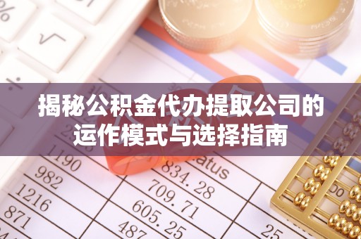 文安揭秘公积金代办提取公司的运作模式与选择指南