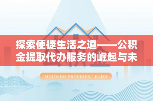 文安探索便捷生活之道——公积金提取代办服务的崛起与未来