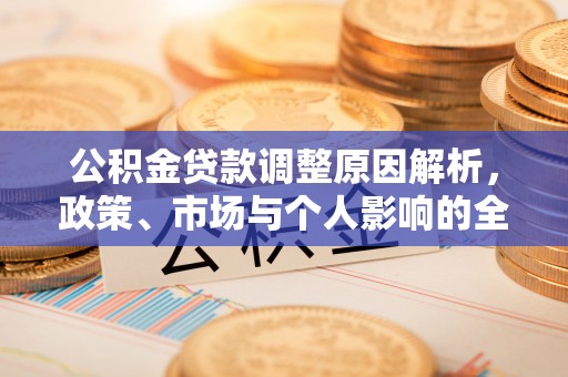 文安公积金贷款调整原因解析，政策、市场与个人影响的全面解读