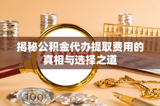 文安揭秘公积金代办提取费用的真相与选择之道
