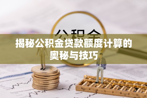 文安揭秘公积金贷款额度计算的奥秘与技巧