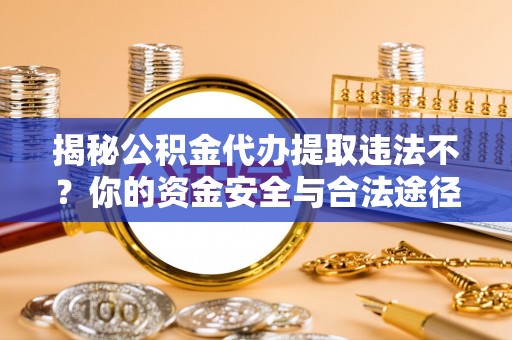 文安揭秘公积金代办提取违法不？你的资金安全与合法途径解析