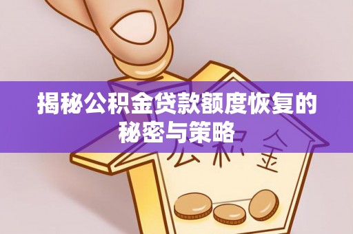文安揭秘公积金贷款额度恢复的秘密与策略