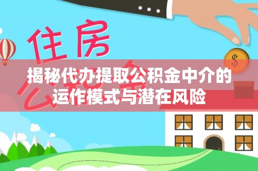 文安揭秘代办提取公积金中介的运作模式与潜在风险