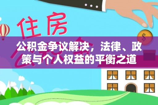 文安公积金争议解决，法律、政策与个人权益的平衡之道