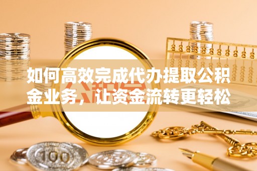 文安如何高效完成代办提取公积金业务，让资金流转更轻松