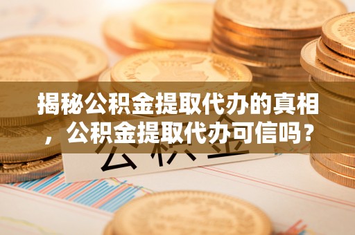 文安揭秘公积金提取代办的真相，公积金提取代办可信吗？