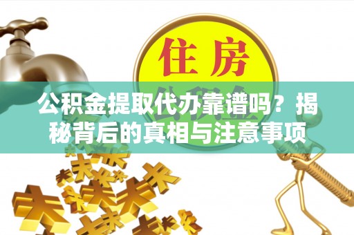 文安公积金提取代办靠谱吗？揭秘背后的真相与注意事项