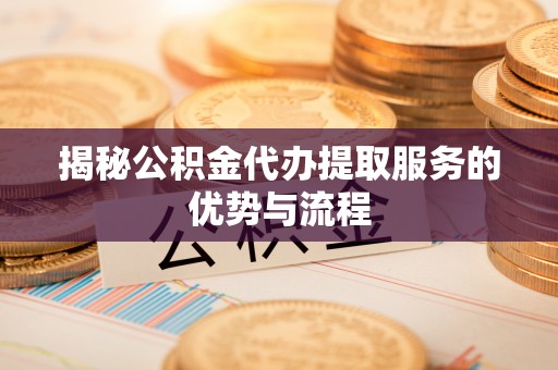 文安揭秘公积金代办提取服务的优势与流程