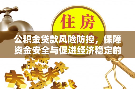 文安公积金贷款风险防控，保障资金安全与促进经济稳定的关键策略