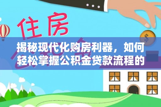文安揭秘现代化购房利器，如何轻松掌握公积金贷款流程的每一个细节