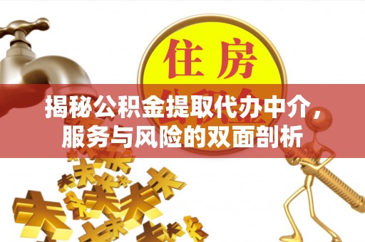 文安揭秘公积金提取代办中介，服务与风险的双面剖析