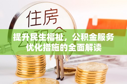 文安提升民生福祉，公积金服务优化措施的全面解读