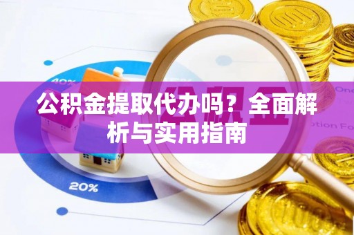 文安公积金提取代办吗？全面解析与实用指南