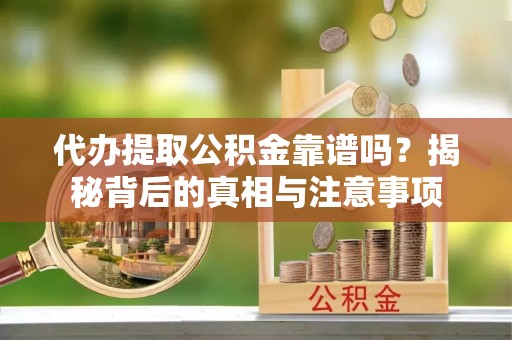 文安代办提取公积金靠谱吗？揭秘背后的真相与注意事项