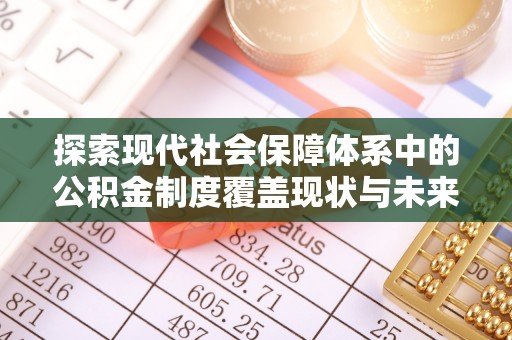 文安探索现代社会保障体系中的公积金制度覆盖现状与未来