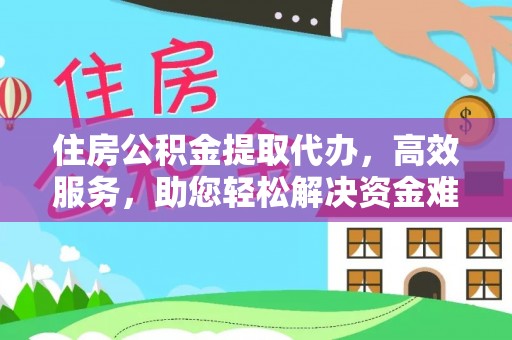 文安住房公积金提取代办，高效服务，助您轻松解决资金难题