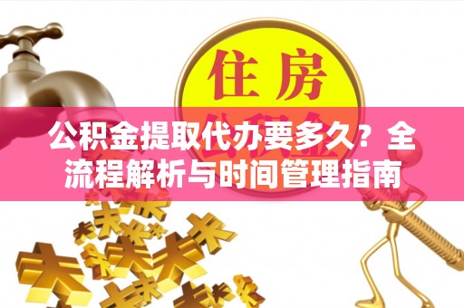文安公积金提取代办要多久？全流程解析与时间管理指南