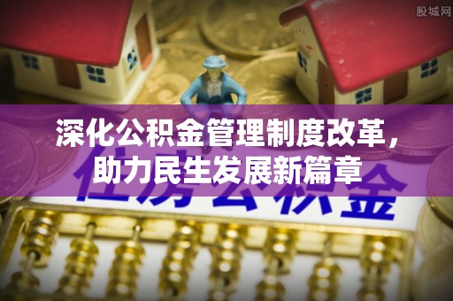 文安深化公积金管理制度改革，助力民生发展新篇章