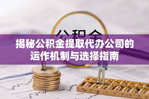 文安揭秘公积金提取代办公司的运作机制与选择指南