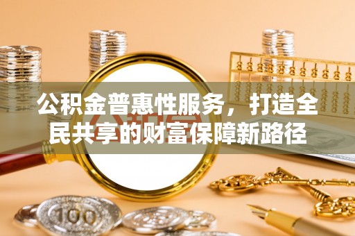 文安公积金普惠性服务，打造全民共享的财富保障新路径