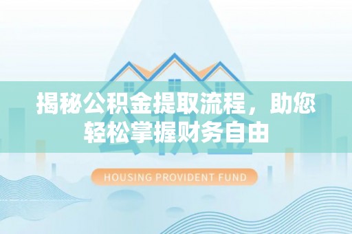 文安揭秘公积金提取流程，助您轻松掌握财务自由