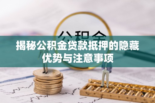 文安揭秘公积金贷款抵押的隐藏优势与注意事项