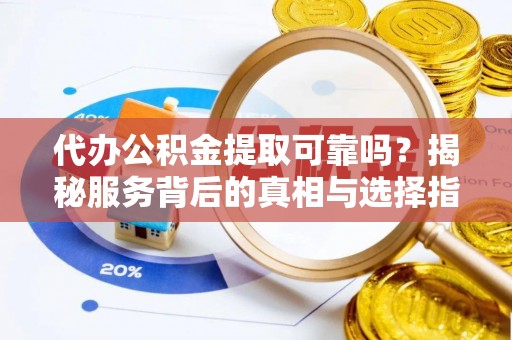 文安代办公积金提取可靠吗？揭秘服务背后的真相与选择指南