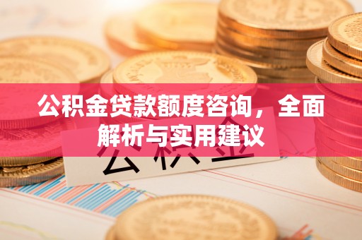文安公积金贷款额度咨询，全面解析与实用建议
