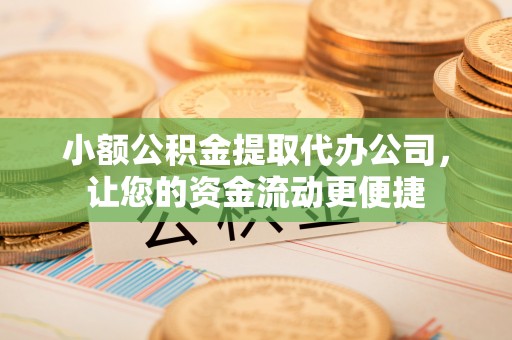 文安小额公积金提取代办公司，让您的资金流动更便捷