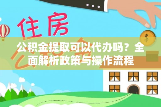 文安公积金提取可以代办吗？全面解析政策与操作流程