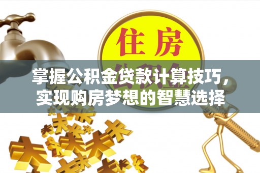 文安掌握公积金贷款计算技巧，实现购房梦想的智慧选择