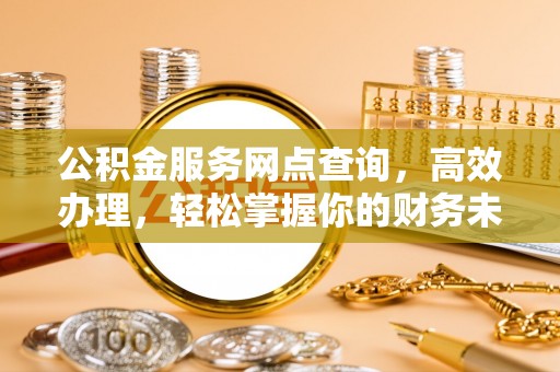 文安公积金服务网点查询，高效办理，轻松掌握你的财务未来