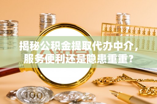 文安揭秘公积金提取代办中介，服务便利还是隐患重重？