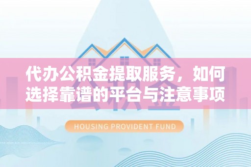 文安代办公积金提取服务，如何选择靠谱的平台与注意事项