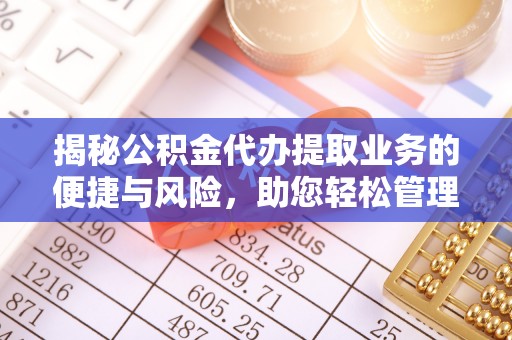 文安揭秘公积金代办提取业务的便捷与风险，助您轻松管理个人财务
