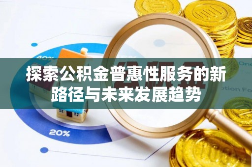 文安探索公积金普惠性服务的新路径与未来发展趋势
