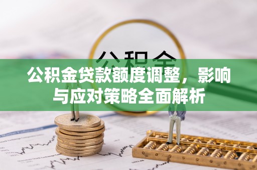 文安公积金贷款额度调整，影响与应对策略全面解析