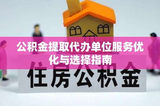 文安公积金提取代办单位服务优化与选择指南