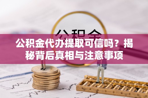 文安公积金代办提取可信吗？揭秘背后真相与注意事项