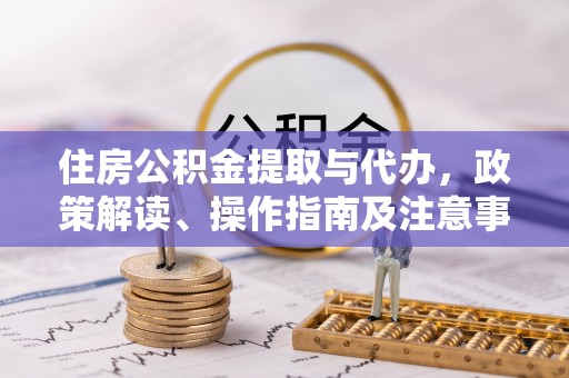 文安住房公积金提取与代办，政策解读、操作指南及注意事项