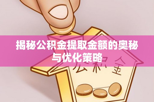 文安揭秘公积金提取金额的奥秘与优化策略