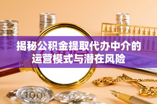 文安揭秘公积金提取代办中介的运营模式与潜在风险