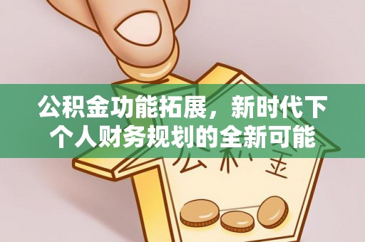 文安公积金功能拓展，新时代下个人财务规划的全新可能