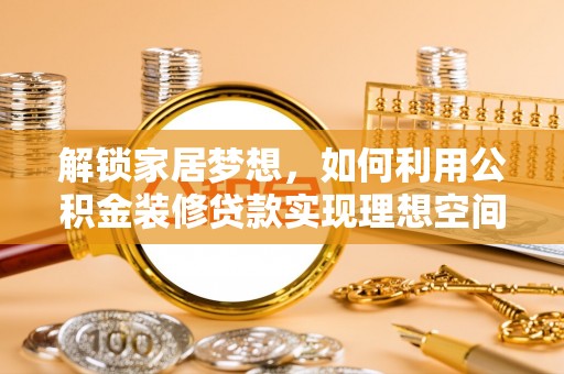 文安解锁家居梦想，如何利用公积金装修贷款实现理想空间