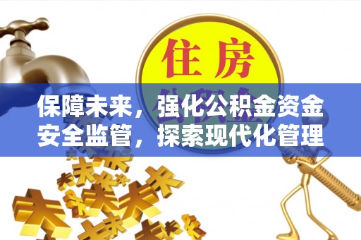 文安保障未来，强化公积金资金安全监管，探索现代化管理新路径